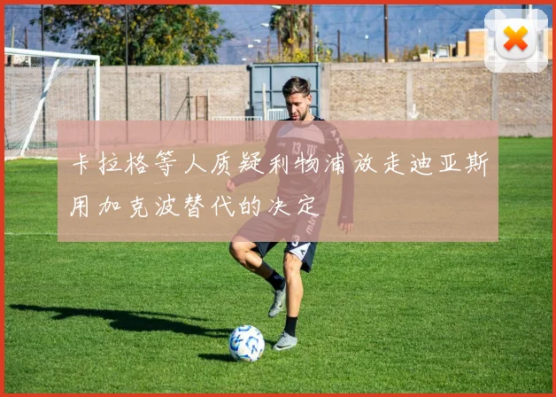 卡拉格等人质疑利物浦放走迪亚斯用加克波替代的决定