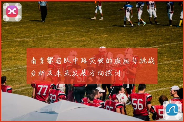 南京攀岩队中路突破的成就与挑战分析及未来发展方向探讨