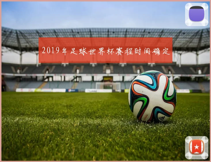 2019年足球世界杯赛程时间确定