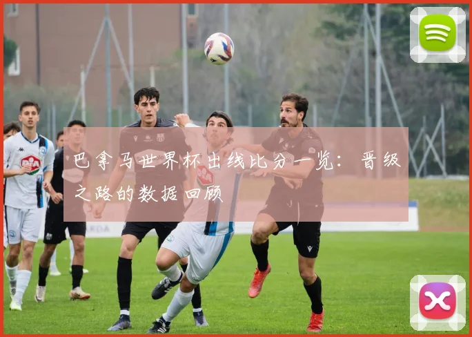 巴拿马世界杯出线比分一览：晋级之路的数据回顾