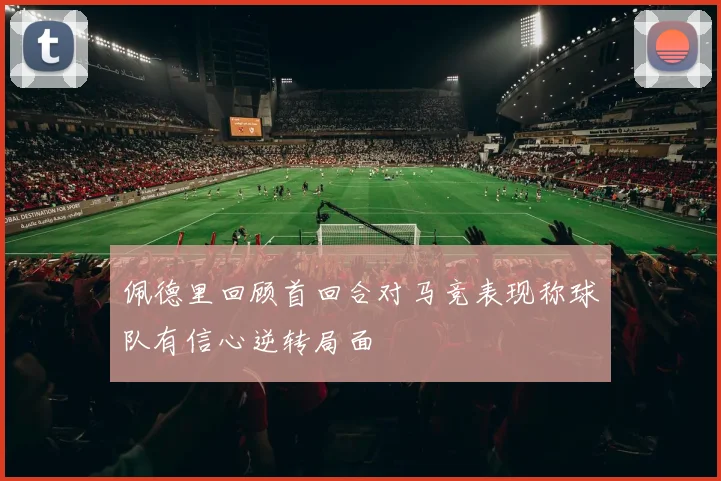 佩德里回顾首回合对马竞表现称球队有信心逆转局面