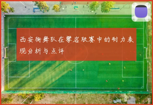 西安街舞队在攀岩联赛中的耐力表现分析与点评