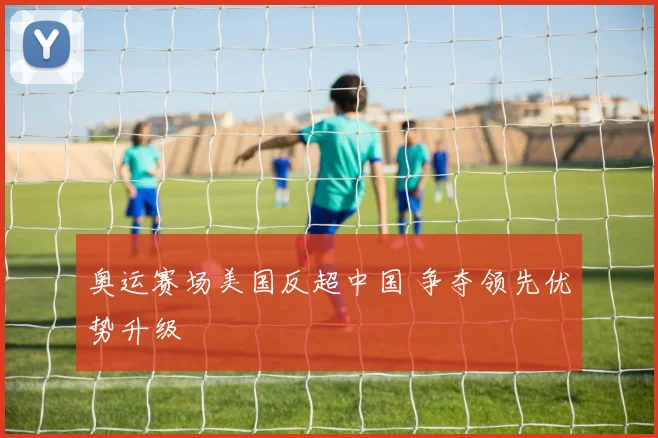 奥运赛场美国反超中国 争夺领先优势升级