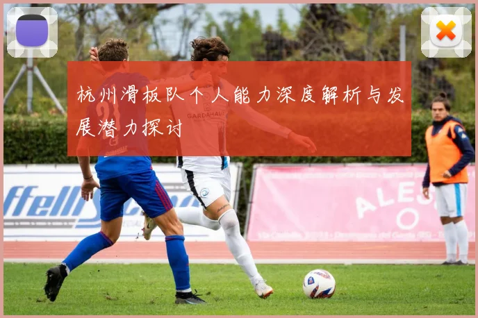 杭州滑板队个人能力深度解析与发展潜力探讨
