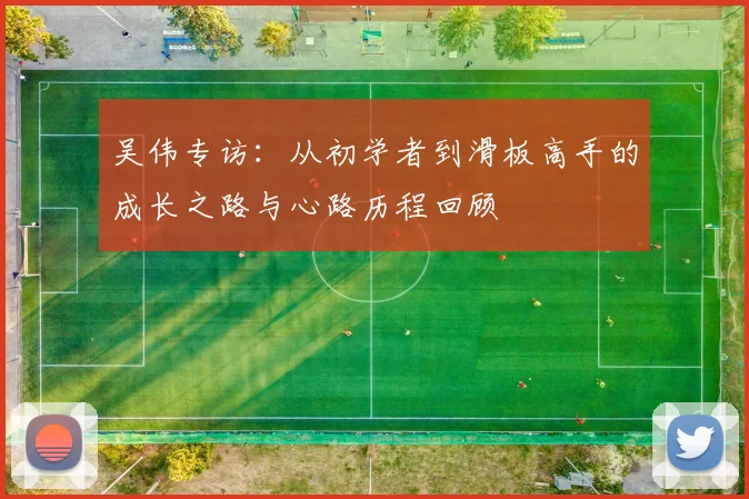 吴伟专访：从初学者到滑板高手的成长之路与心路历程回顾