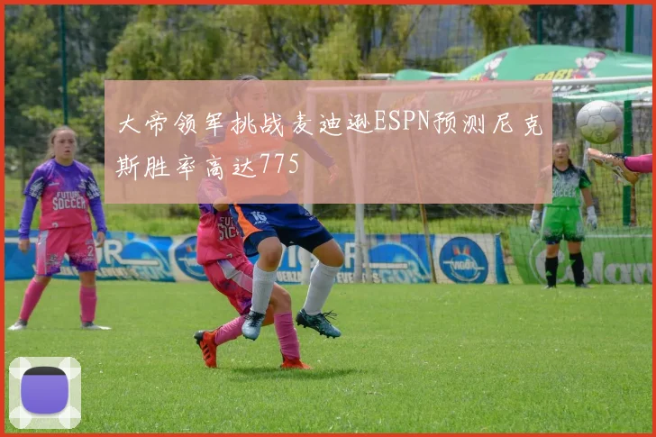 大帝领军挑战麦迪逊ESPN预测尼克斯胜率高达775