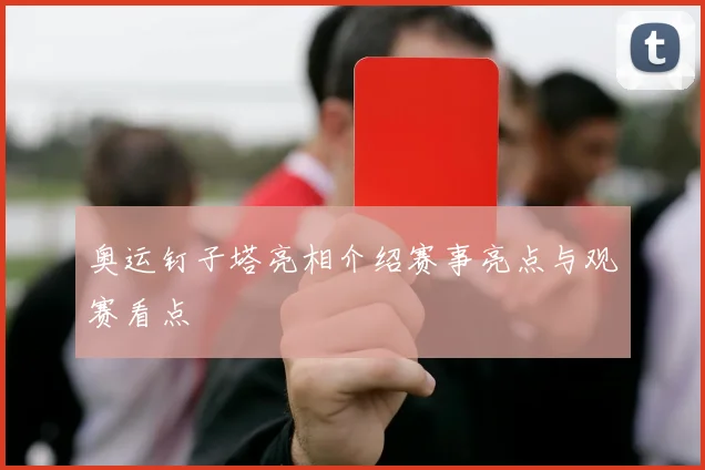 奥运钉子塔亮相介绍赛事亮点与观赛看点